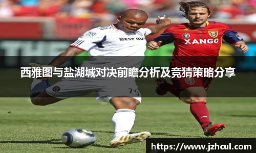 西雅图与盐湖城对决前瞻分析及竞猜策略分享