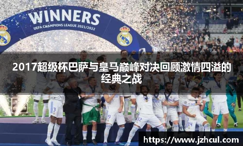 2017超级杯巴萨与皇马巅峰对决回顾激情四溢的经典之战