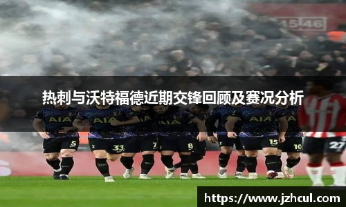 热刺与沃特福德近期交锋回顾及赛况分析